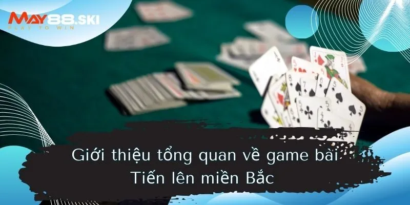 Giới thiệu tổng quan về game bài Tiến lên miền Bắc